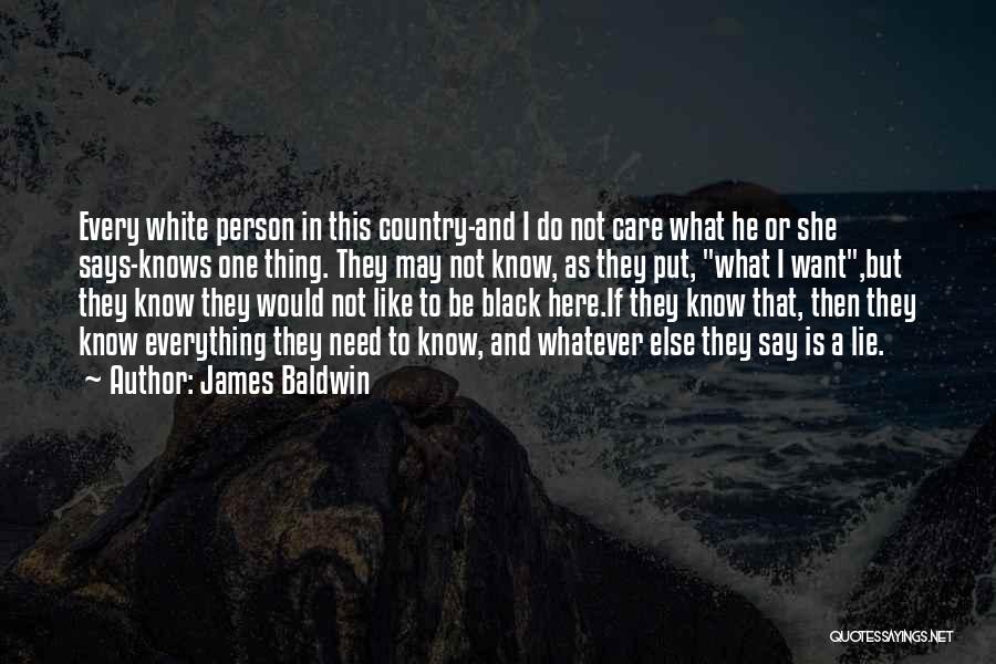 James Baldwin Quotes: Every White Person In This Country-and I Do Not Care What He Or She Says-knows One Thing. They May Not