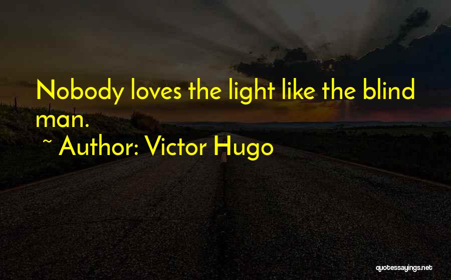 Victor Hugo Quotes: Nobody Loves The Light Like The Blind Man.