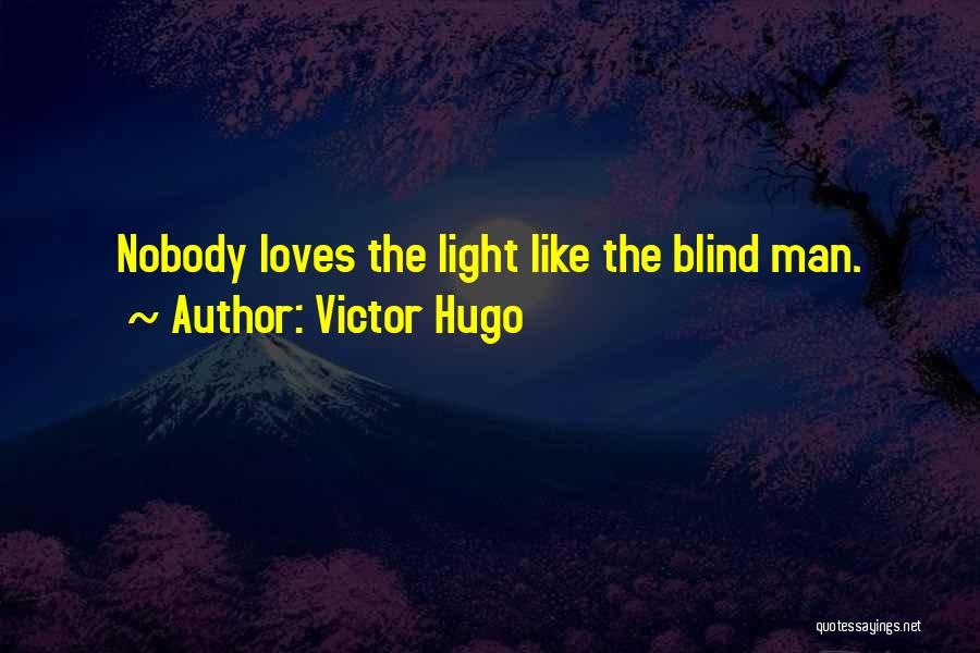 Victor Hugo Quotes: Nobody Loves The Light Like The Blind Man.