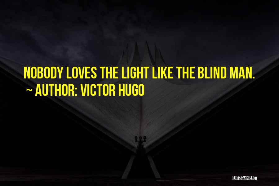 Victor Hugo Quotes: Nobody Loves The Light Like The Blind Man.