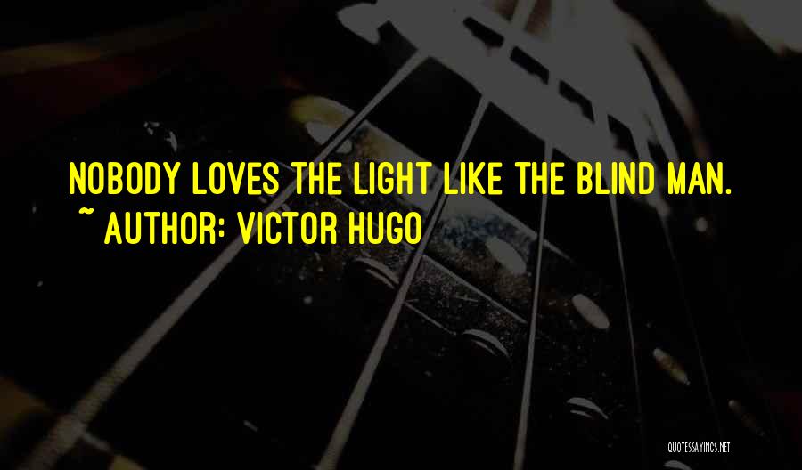 Victor Hugo Quotes: Nobody Loves The Light Like The Blind Man.