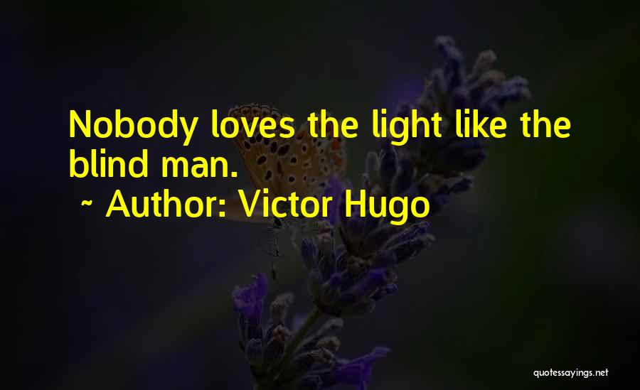 Victor Hugo Quotes: Nobody Loves The Light Like The Blind Man.