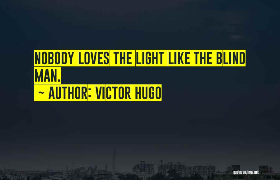 Victor Hugo Quotes: Nobody Loves The Light Like The Blind Man.