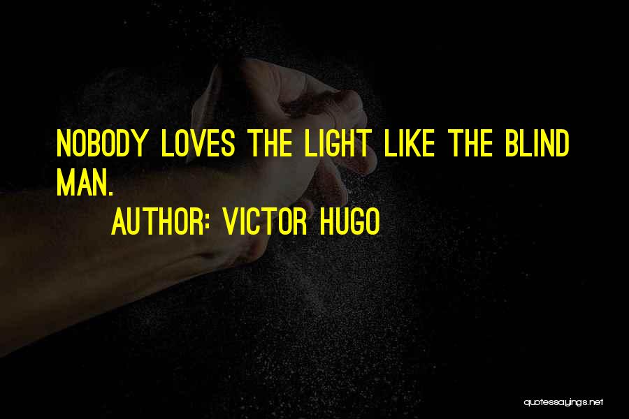 Victor Hugo Quotes: Nobody Loves The Light Like The Blind Man.