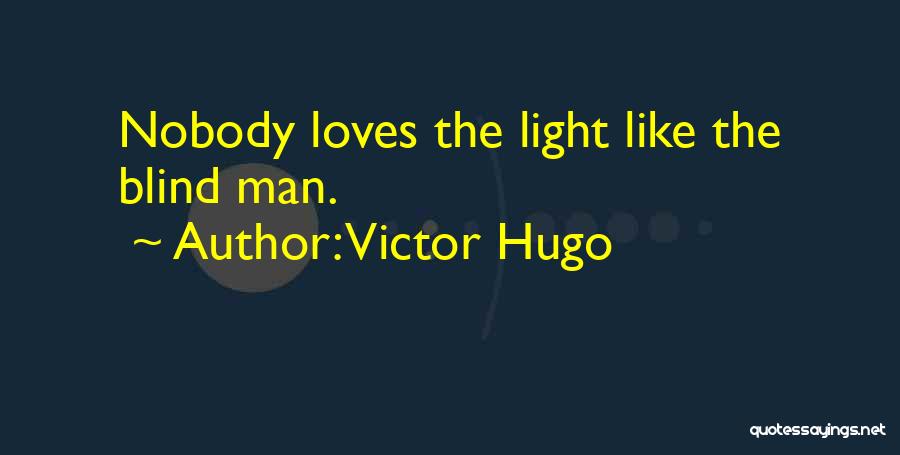 Victor Hugo Quotes: Nobody Loves The Light Like The Blind Man.