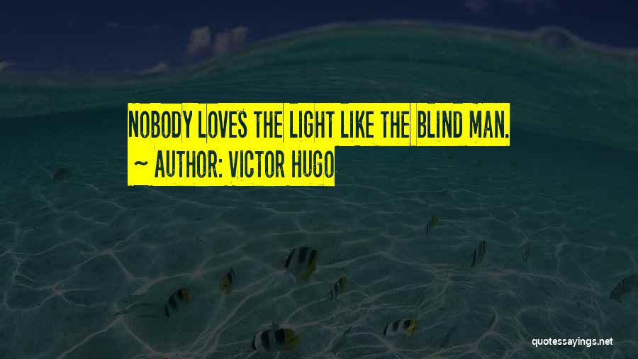 Victor Hugo Quotes: Nobody Loves The Light Like The Blind Man.