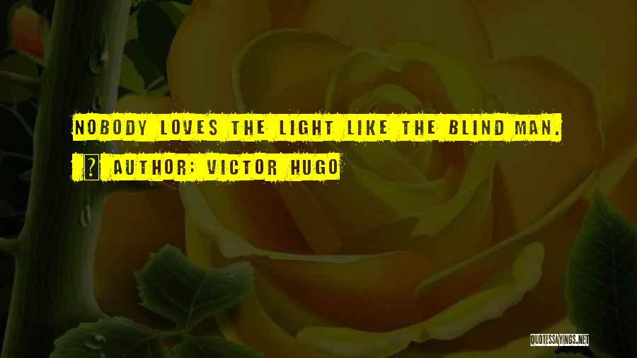 Victor Hugo Quotes: Nobody Loves The Light Like The Blind Man.