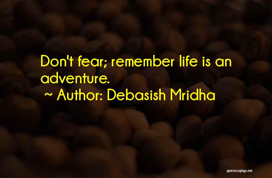 Debasish Mridha Quotes: Don't Fear; Remember Life Is An Adventure.