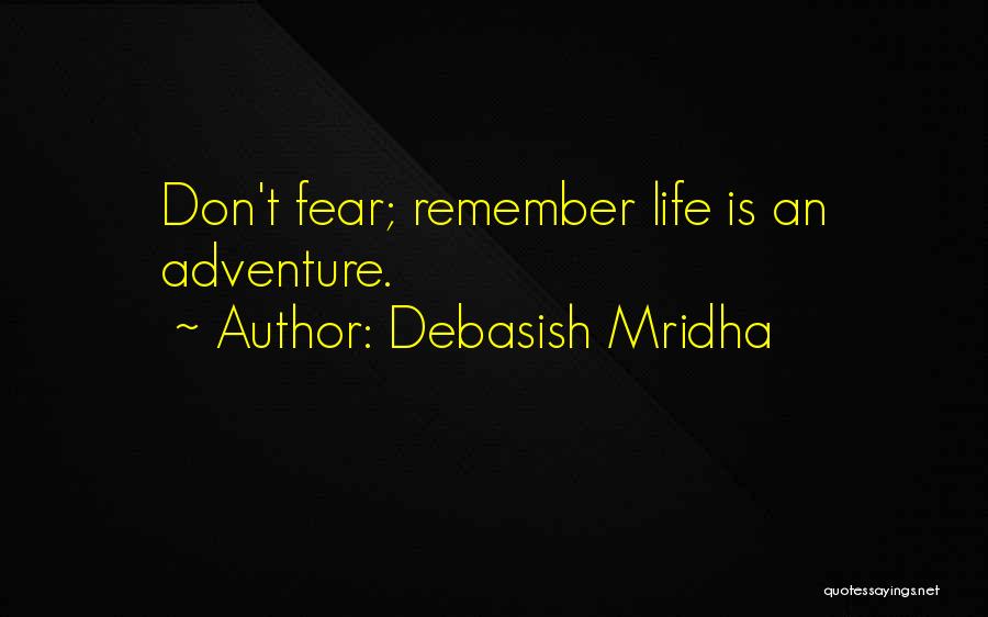 Debasish Mridha Quotes: Don't Fear; Remember Life Is An Adventure.