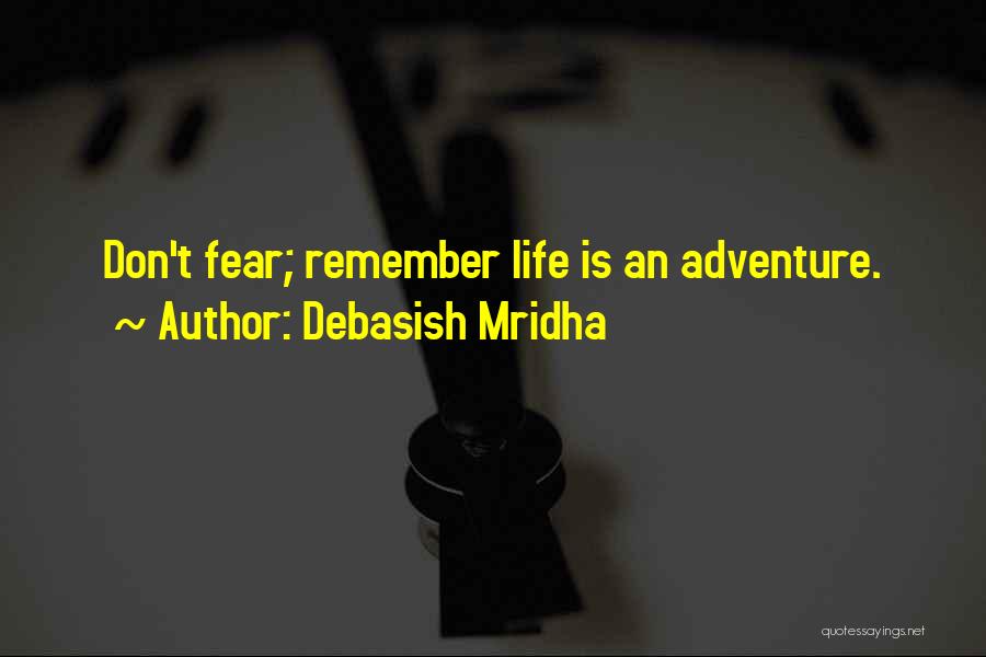 Debasish Mridha Quotes: Don't Fear; Remember Life Is An Adventure.