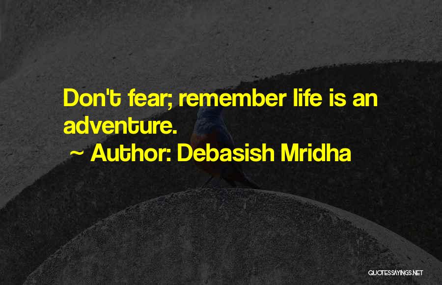 Debasish Mridha Quotes: Don't Fear; Remember Life Is An Adventure.