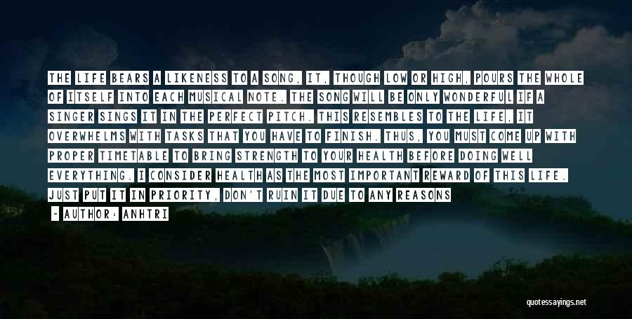 AnhTri Quotes: The Life Bears A Likeness To A Song, It, Though Low Or High, Pours The Whole Of Itself Into Each