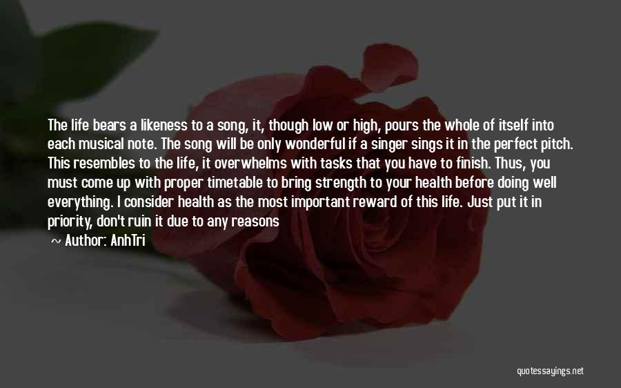 AnhTri Quotes: The Life Bears A Likeness To A Song, It, Though Low Or High, Pours The Whole Of Itself Into Each