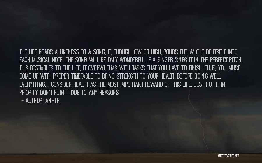 AnhTri Quotes: The Life Bears A Likeness To A Song, It, Though Low Or High, Pours The Whole Of Itself Into Each