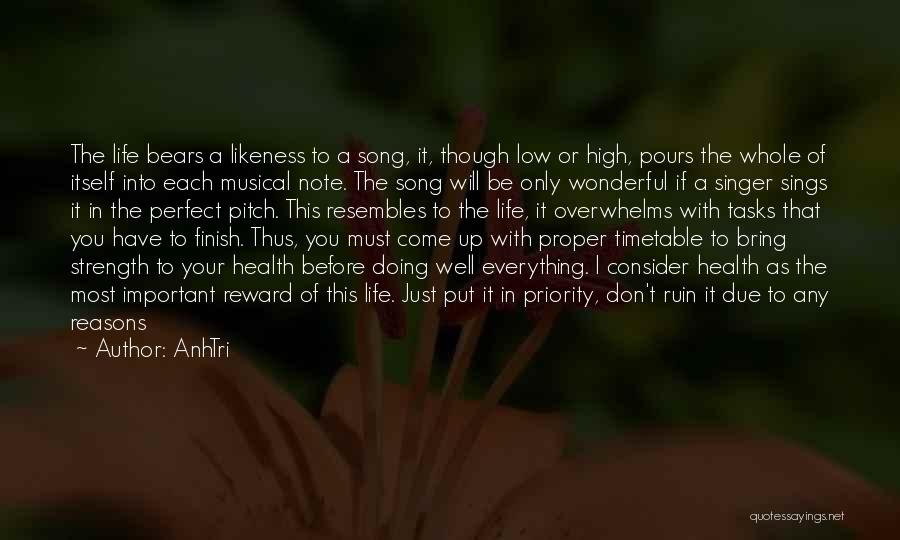 AnhTri Quotes: The Life Bears A Likeness To A Song, It, Though Low Or High, Pours The Whole Of Itself Into Each