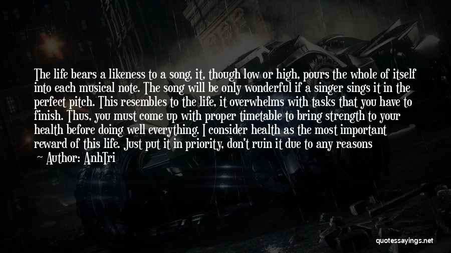 AnhTri Quotes: The Life Bears A Likeness To A Song, It, Though Low Or High, Pours The Whole Of Itself Into Each