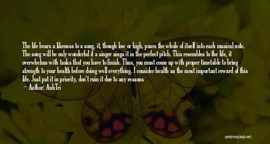 AnhTri Quotes: The Life Bears A Likeness To A Song, It, Though Low Or High, Pours The Whole Of Itself Into Each