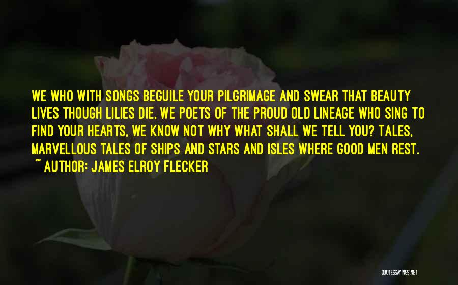 James Elroy Flecker Quotes: We Who With Songs Beguile Your Pilgrimage And Swear That Beauty Lives Though Lilies Die, We Poets Of The Proud