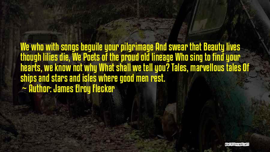 James Elroy Flecker Quotes: We Who With Songs Beguile Your Pilgrimage And Swear That Beauty Lives Though Lilies Die, We Poets Of The Proud