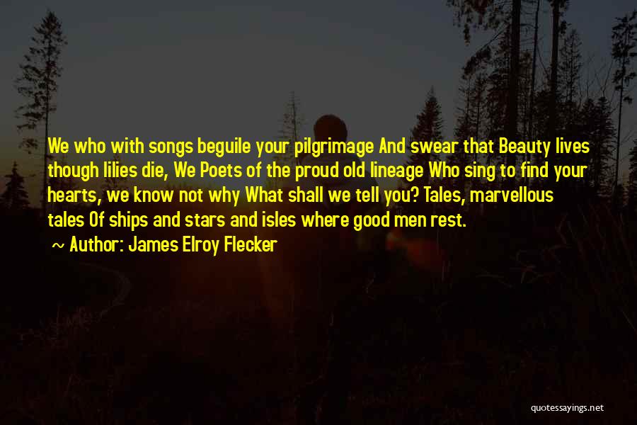 James Elroy Flecker Quotes: We Who With Songs Beguile Your Pilgrimage And Swear That Beauty Lives Though Lilies Die, We Poets Of The Proud