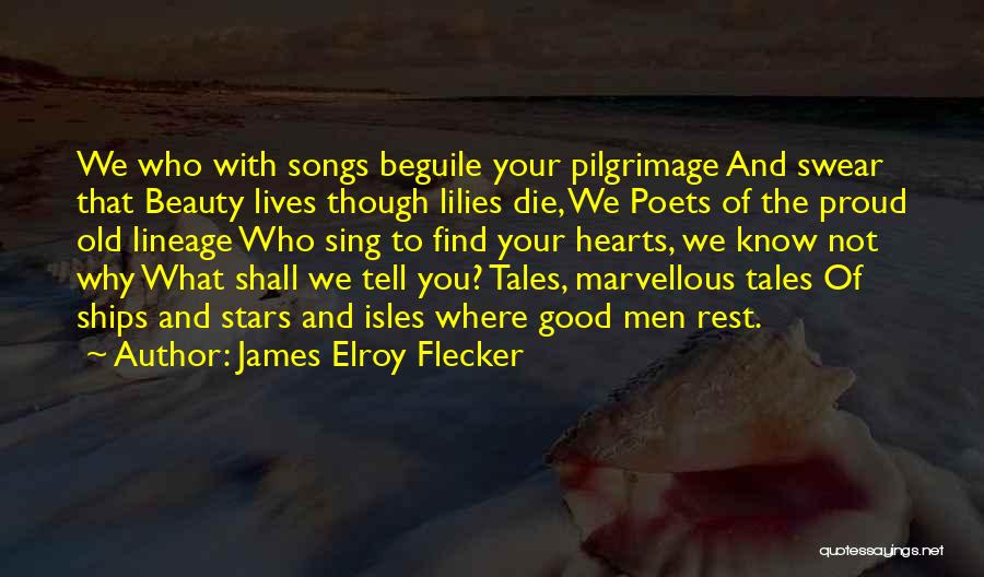 James Elroy Flecker Quotes: We Who With Songs Beguile Your Pilgrimage And Swear That Beauty Lives Though Lilies Die, We Poets Of The Proud