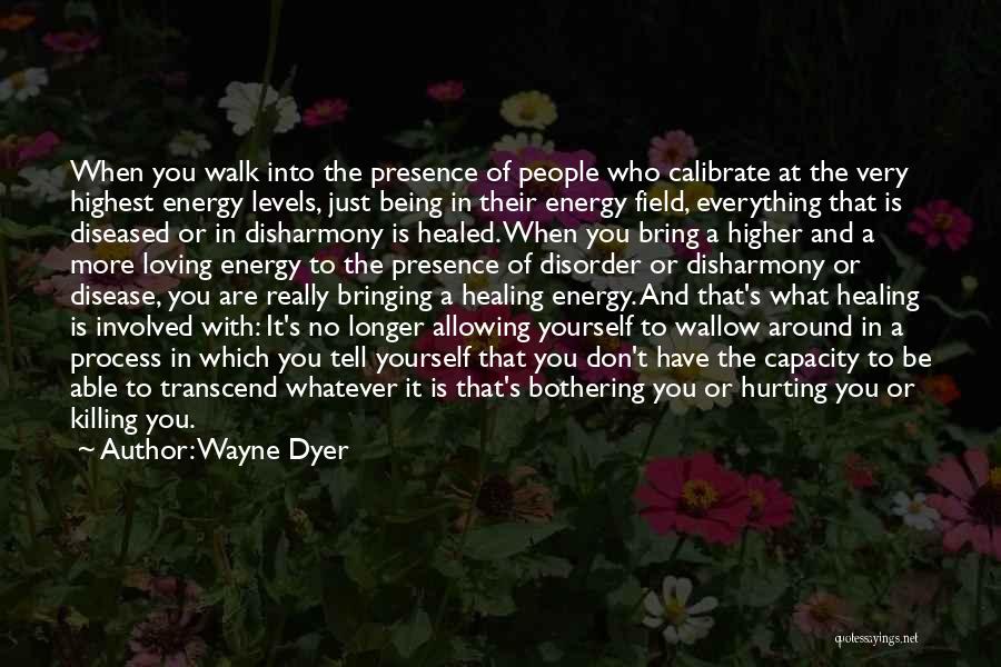 Wayne Dyer Quotes: When You Walk Into The Presence Of People Who Calibrate At The Very Highest Energy Levels, Just Being In Their