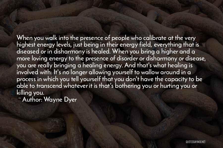 Wayne Dyer Quotes: When You Walk Into The Presence Of People Who Calibrate At The Very Highest Energy Levels, Just Being In Their