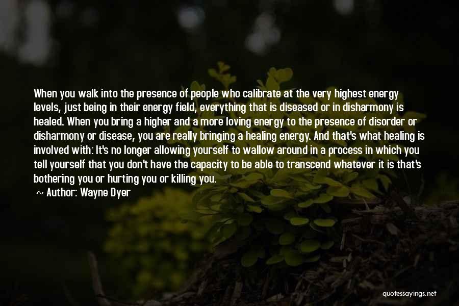 Wayne Dyer Quotes: When You Walk Into The Presence Of People Who Calibrate At The Very Highest Energy Levels, Just Being In Their