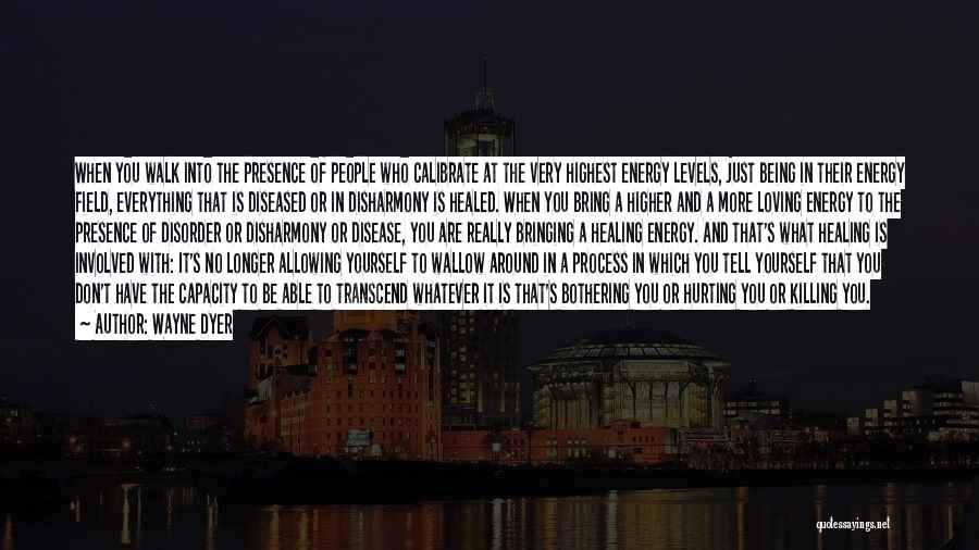 Wayne Dyer Quotes: When You Walk Into The Presence Of People Who Calibrate At The Very Highest Energy Levels, Just Being In Their