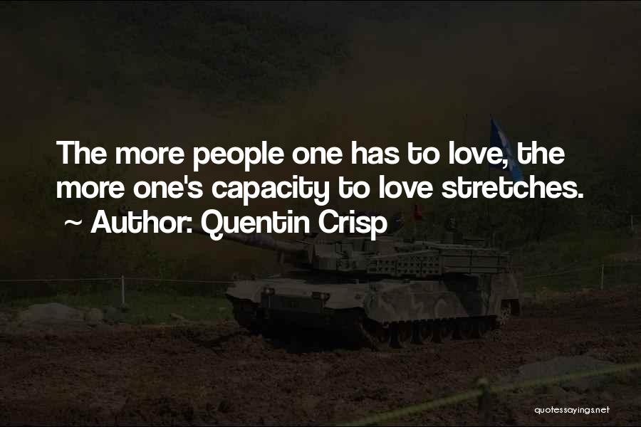 Quentin Crisp Quotes: The More People One Has To Love, The More One's Capacity To Love Stretches.