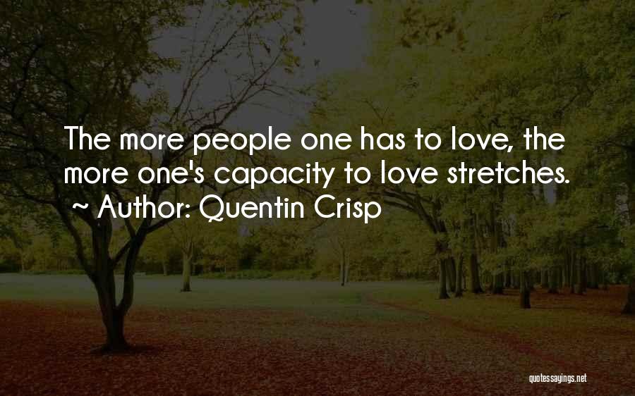 Quentin Crisp Quotes: The More People One Has To Love, The More One's Capacity To Love Stretches.