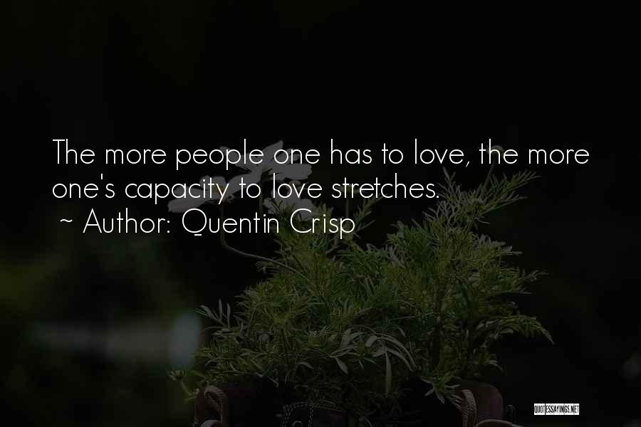Quentin Crisp Quotes: The More People One Has To Love, The More One's Capacity To Love Stretches.