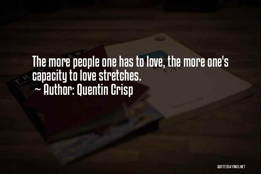 Quentin Crisp Quotes: The More People One Has To Love, The More One's Capacity To Love Stretches.