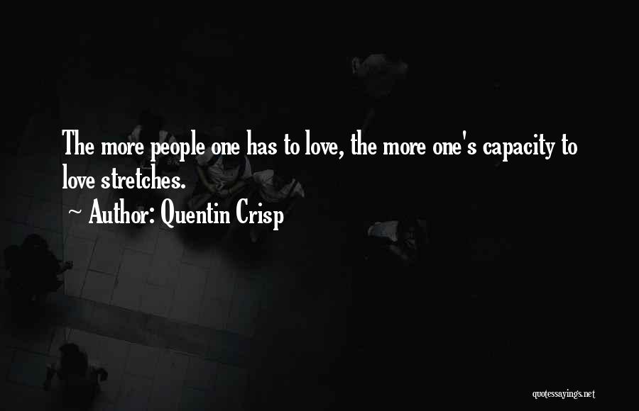 Quentin Crisp Quotes: The More People One Has To Love, The More One's Capacity To Love Stretches.