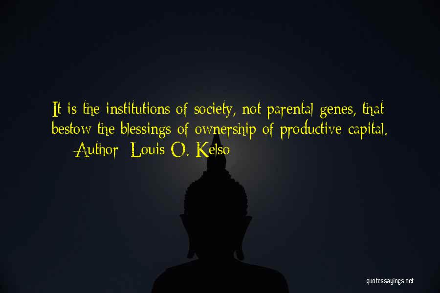 Louis O. Kelso Quotes: It Is The Institutions Of Society, Not Parental Genes, That Bestow The Blessings Of Ownership Of Productive Capital.