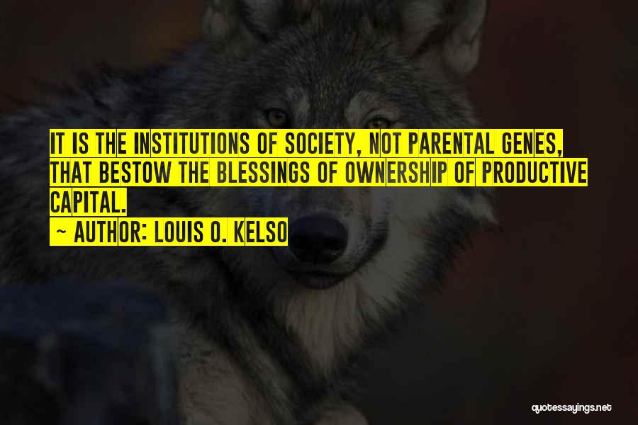 Louis O. Kelso Quotes: It Is The Institutions Of Society, Not Parental Genes, That Bestow The Blessings Of Ownership Of Productive Capital.