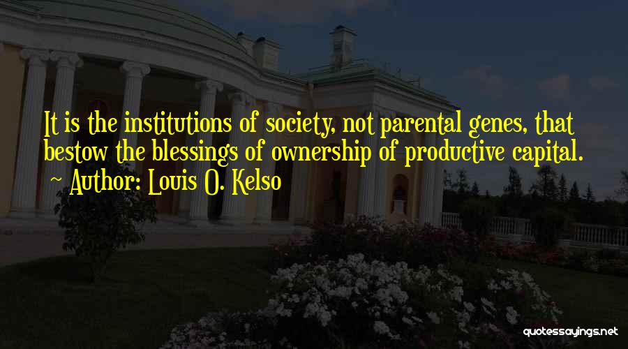 Louis O. Kelso Quotes: It Is The Institutions Of Society, Not Parental Genes, That Bestow The Blessings Of Ownership Of Productive Capital.