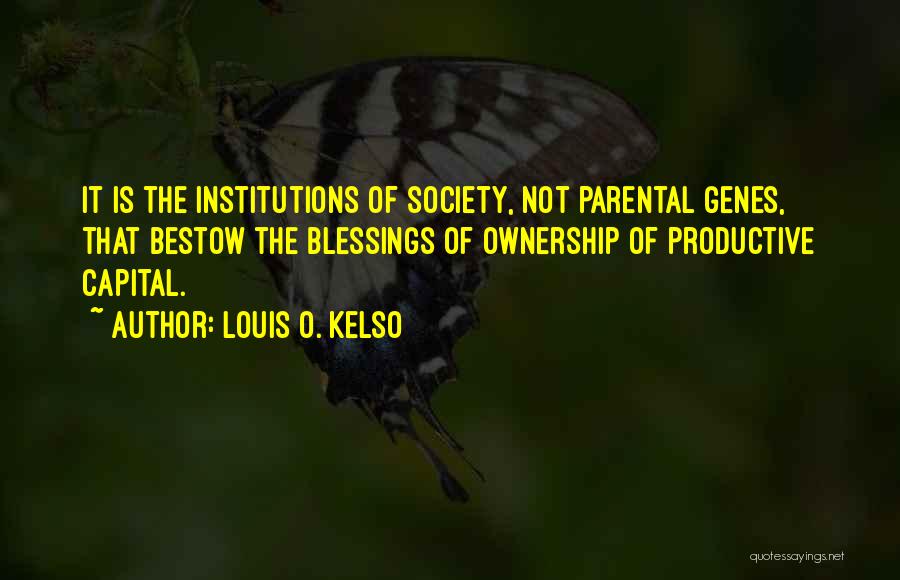Louis O. Kelso Quotes: It Is The Institutions Of Society, Not Parental Genes, That Bestow The Blessings Of Ownership Of Productive Capital.