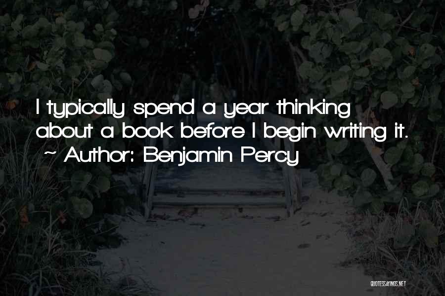 Benjamin Percy Quotes: I Typically Spend A Year Thinking About A Book Before I Begin Writing It.