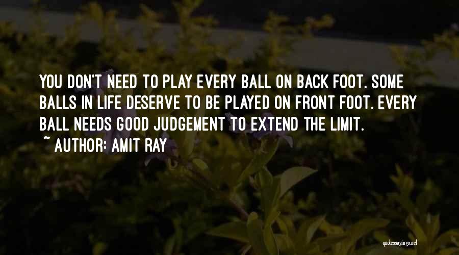 Amit Ray Quotes: You Don't Need To Play Every Ball On Back Foot. Some Balls In Life Deserve To Be Played On Front