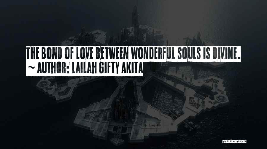 Lailah Gifty Akita Quotes: The Bond Of Love Between Wonderful Souls Is Divine.
