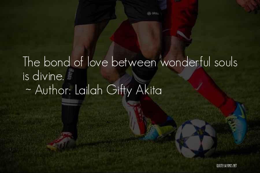 Lailah Gifty Akita Quotes: The Bond Of Love Between Wonderful Souls Is Divine.