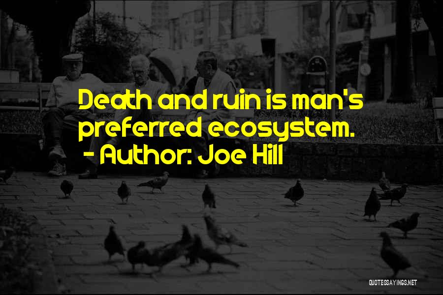 Joe Hill Quotes: Death And Ruin Is Man's Preferred Ecosystem.