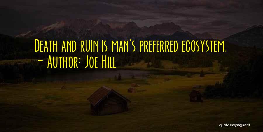 Joe Hill Quotes: Death And Ruin Is Man's Preferred Ecosystem.