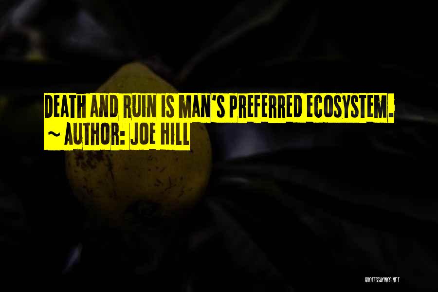Joe Hill Quotes: Death And Ruin Is Man's Preferred Ecosystem.