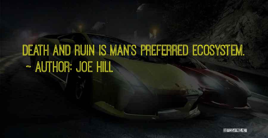 Joe Hill Quotes: Death And Ruin Is Man's Preferred Ecosystem.