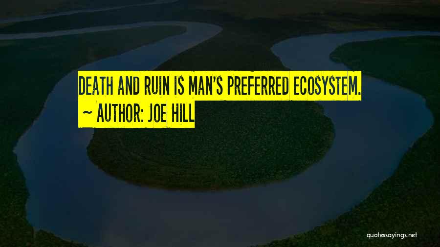 Joe Hill Quotes: Death And Ruin Is Man's Preferred Ecosystem.
