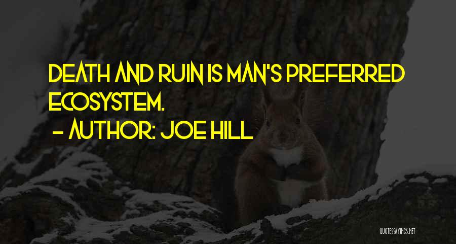 Joe Hill Quotes: Death And Ruin Is Man's Preferred Ecosystem.