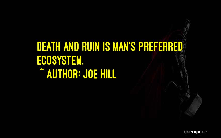 Joe Hill Quotes: Death And Ruin Is Man's Preferred Ecosystem.