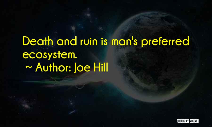 Joe Hill Quotes: Death And Ruin Is Man's Preferred Ecosystem.